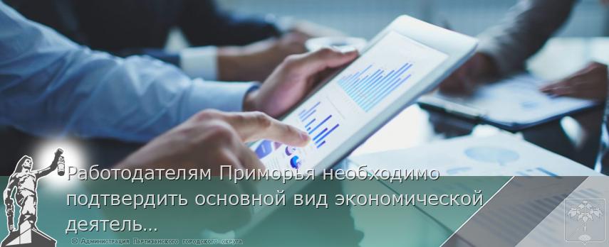 Работодателям Приморья необходимо подтвердить основной вид экономической деятельности