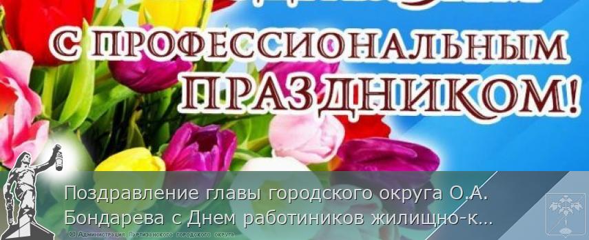 Поздравление главы городского округа О.А. Бондарева с Днем работиников жилищно-коммунального хозяйства и бытового обслуживания населения